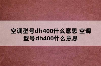 空调型号dh400什么意思 空调型号dh400什么意思